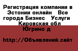 Регистрация компании в Эстонии онлайн - Все города Бизнес » Услуги   . Кировская обл.,Югрино д.